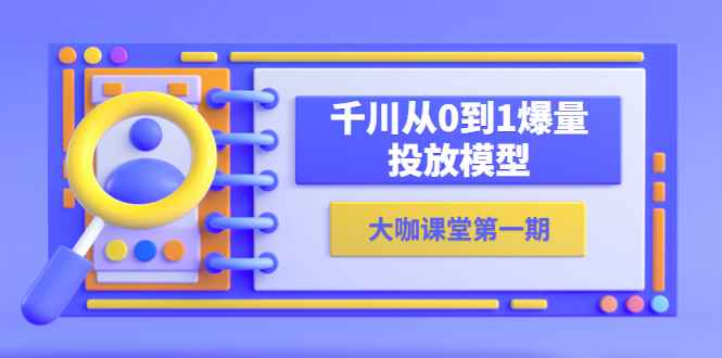（5897期）蝉妈妈-大咖课堂第一期，千川从0到1爆量投放模型（23节视频课）-咩咩网络