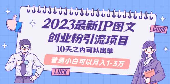 （5862期）2023最新IP图文创业粉引流项目，10天之内可以出单 普通小白可以月入1-3万-咩咩网络
