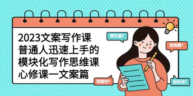 （5855期）2023文案写作课，普通人迅速上手的，模块化写作思维课（心修课一文案篇）-咩咩网络