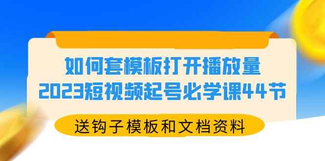（5843期）如何套模板打开播放量，2023短视频起号必学课44节（送钩子模板和文档资料）-咩咩网络