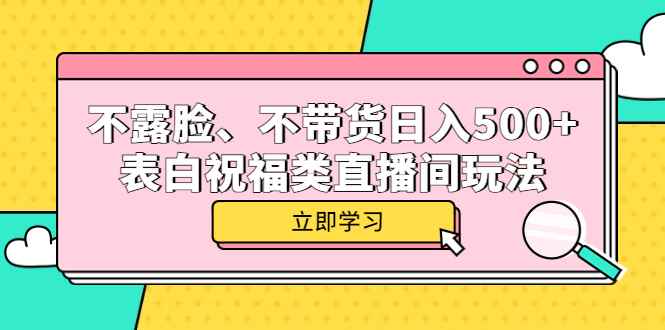 （5838期）不露脸、不带货日入500+的表白祝福类直播间玩法-咩咩网络