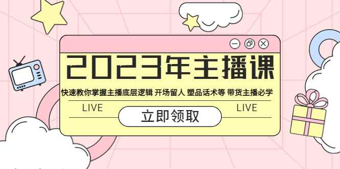 （5887期）2023年主播课 快速教你掌握主播底层逻辑 开场留人 塑品话术等 带货主播必学-咩咩网络