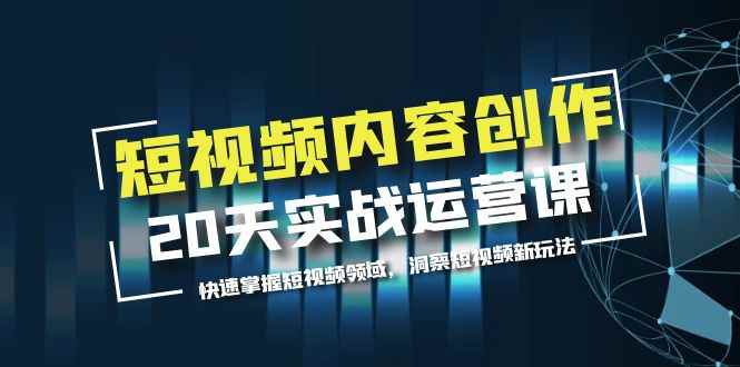 （5879期）短视频内容创作20天实战运营课，快速掌握短视频领域，洞察短视频新玩法-咩咩网络