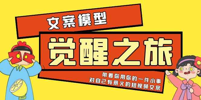 （5876期）《觉醒·之旅》文案模型 带着你用你的一件小事 对自己有意义的短视频文案-咩咩网络