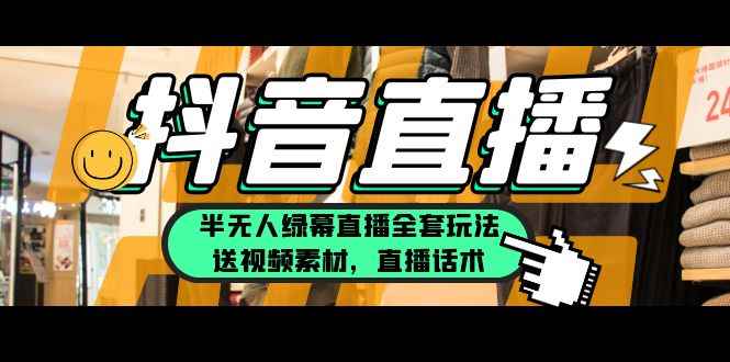 （5874期）一个月佣金10万的抖音半无人绿幕直播全套玩法（送视频素材，直播话术）-咩咩网络