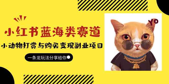 （5867期）小红书蓝海类赛道：小动物打赏与购买变现副业项目，一条龙玩法分享给你！-咩咩网络