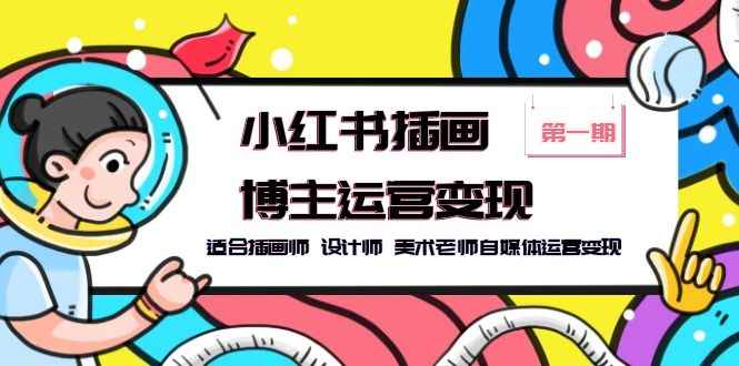 （5864期）小红书插画博主运营变现-第1期，适合插画师 设计师 美术老师自媒体运营变现-咩咩网络