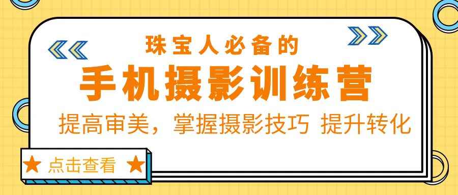 （5801期）珠/宝/人必备的手机摄影训练营第7期：提高审美，掌握摄影技巧  提升转化-咩咩网络