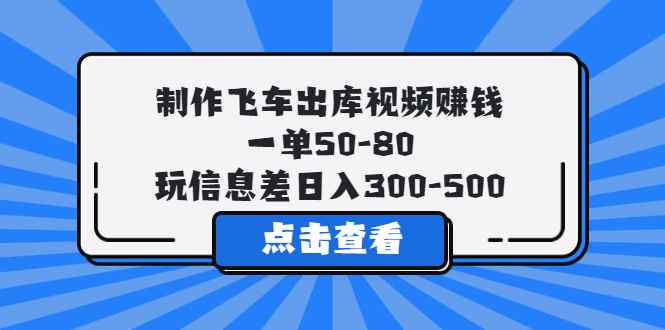 （5792期）制作飞车出库视频赚钱，一单50-80，玩信息差日入300-500-咩咩网络