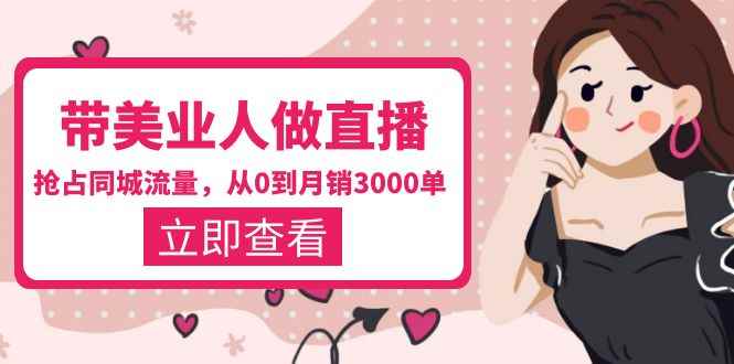 （5787期）带美业人-做直播，抢占同城流量，打造门店盈利闭环系统  从0到月销3000单-咩咩网络