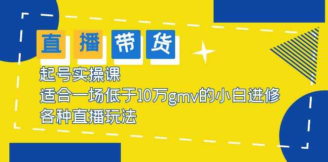 （5775期）2023直播带货起号实操课，适合一场低于·10万gmv的小白进修 各种直播玩法-咩咩网络