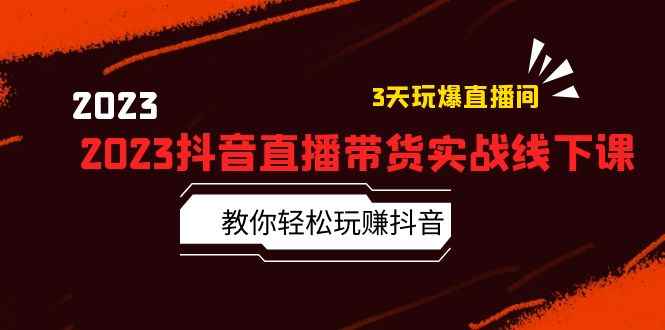 （5771期）2023抖音直播带货实战线下课：教你轻松玩赚抖音，3天玩爆·直播间！-咩咩网络