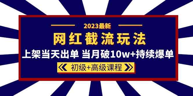 （5826期）2023网红·同款截流玩法【初级+高级课程】上架当天出单 当月破10w+持续爆单-咩咩网络