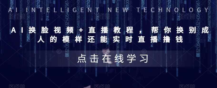 （5820期）AI换脸视频+直播教程 帮你换成别人的模样还能实时直播撸钱 (教程+配套资料)-咩咩网络
