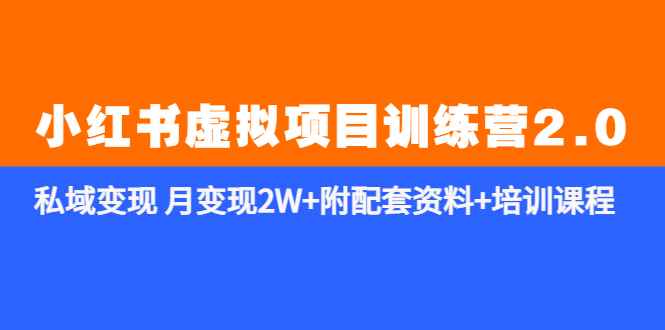 （5816期）《小红书虚拟项目训练营2.0-更新》私域变现 月变现2W+附配套资料+培训课程-咩咩网络