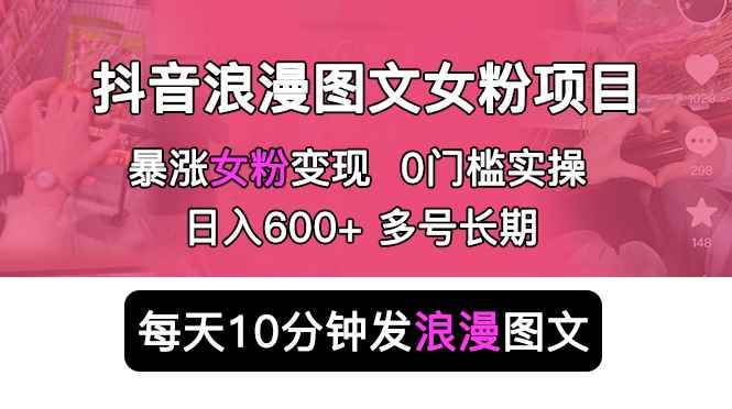 （5814期）抖音浪漫图文暴力涨女粉项目 简单0门槛 每天10分钟发图文 日入600+长期多号-咩咩网络