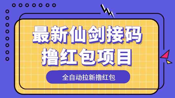 （5813期）最新仙剑接码撸红包项目，提现秒到账【软件+详细玩法教程】-咩咩网络