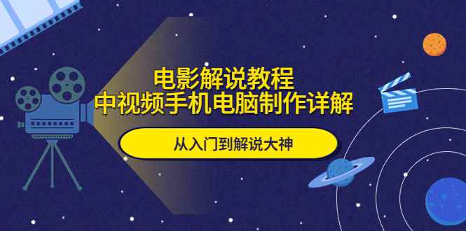 （5810期）电影解说教程，中视频手机电脑制作详解，从入门到解说大神-咩咩网络