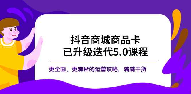 （5806期）抖音商城商品卡·已升级迭代5.0课程：更全面、更清晰的运营攻略，满满干货-咩咩网络