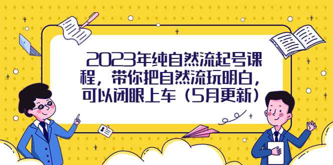 （5808期）2023年纯自然流起号课程，带你把自然流玩明白，可以闭眼上车（5月更新）-咩咩网络