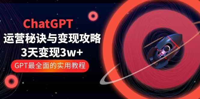 （5763期）ChatGPT运营-秘诀与变现攻略：3天变现1w+ GPT最全面的实用教程（100节课）-咩咩网络