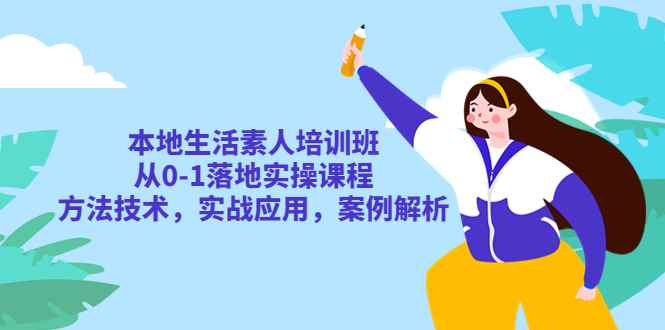 （5762期）本地生活素人培训班：从0-1落地实操课程，方法技术，实战应用，案例解析-咩咩网络