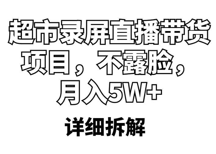 （5741期）超市录屏直播带货项目，不露脸，月入5W+（详细拆解）-咩咩网络