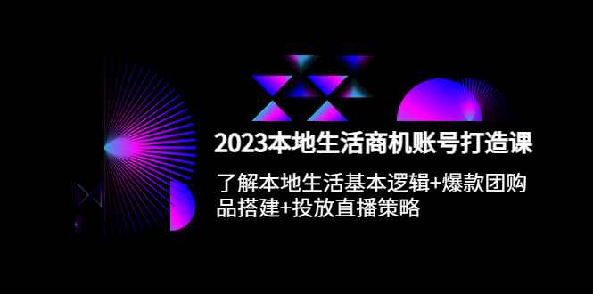 （5737期）2023本地同城生活商机账号打造课，基本逻辑+爆款团购品搭建+投放直播策略-咩咩网络