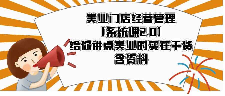 （5738期）美业门店经营管理【系统课2.0】给你讲点美业的实在干货，含资料-咩咩网络