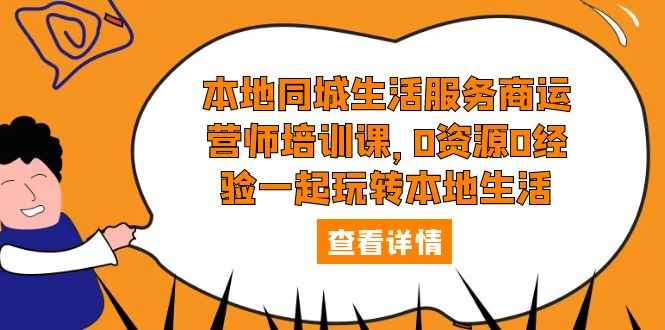 （5736期）本地同城生活服务商运营师培训课，0资源0经验一起玩转本地生活-咩咩网络