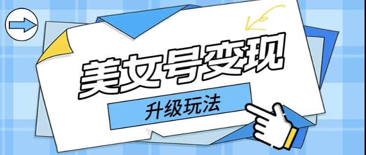 （5733期）日入500+美女号变现最新升级玩法（详细实操教程）-咩咩网络