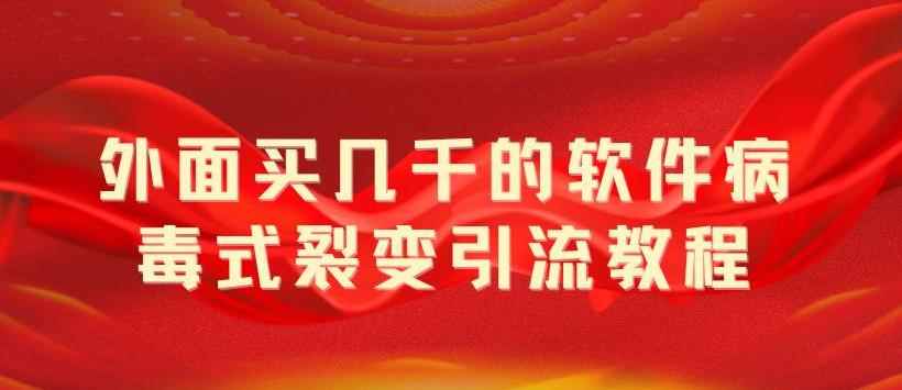 （5729期）外面卖几千的软件病毒式裂变引流教程，病毒式无限吸引精准粉丝【揭秘】-咩咩网络