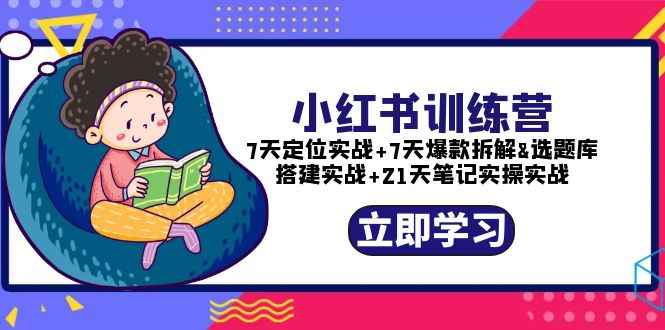 （5724期）小红书训练营：7天定位实战+7天爆款拆解+选题库搭建实战+21天笔记实操实战-咩咩网络