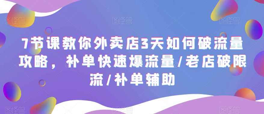 （5703期）7节课教你外卖店3天如何破流量攻略，补单快速爆流量/老店破限流/补单辅助-咩咩网络