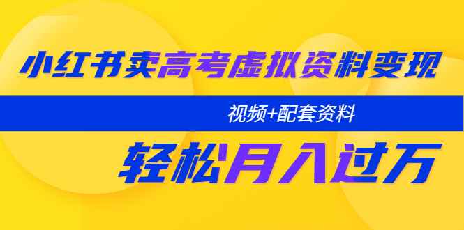 （5675期）小红书卖高考虚拟资料变现分享课：轻松月入过万（视频+配套资料）-咩咩网络