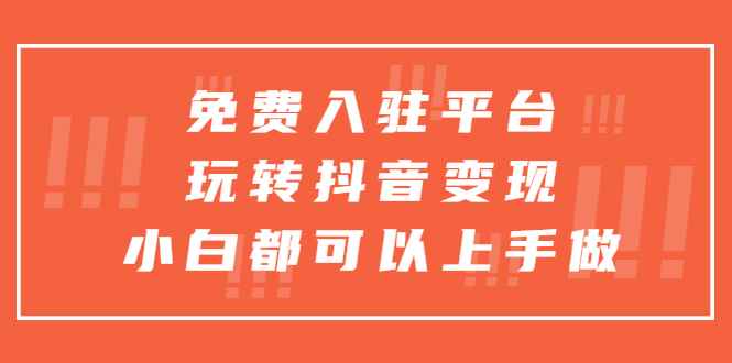 （5677期）免费入驻平台，玩转抖音变现，小白都可以上手做-咩咩网络