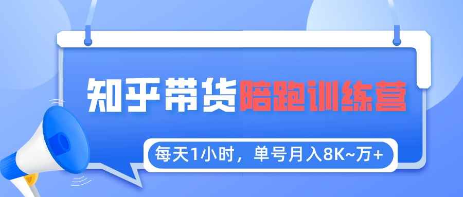（5656期）每天1小时，单号稳定月入8K~1万+【知乎好物推荐】陪跑训练营（详细教程）-咩咩网络