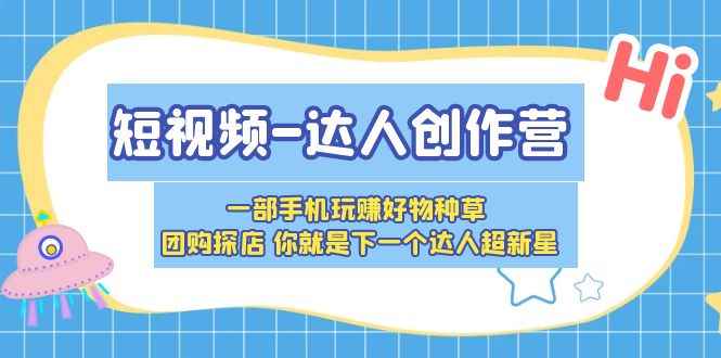 （5634期）短视频-达人创作营 一部手机玩赚好物种草 团购探店 你就是下一个达人超新星-咩咩网络