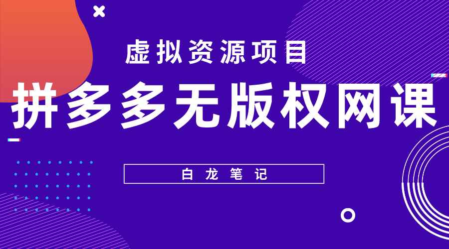 （5622期）【白龙笔记】拼多多无版权网课项目，月入5000的长期项目，玩法详细拆解-咩咩网络