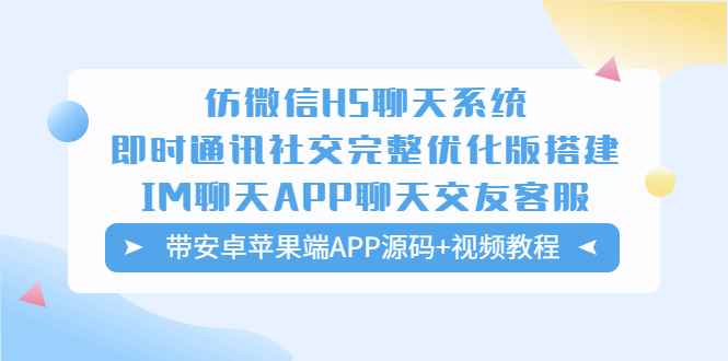 （5619期）仿微信H5聊天系统即时通讯社交完整优化版，带安卓苹果端APP源码+视频教程-咩咩网络
