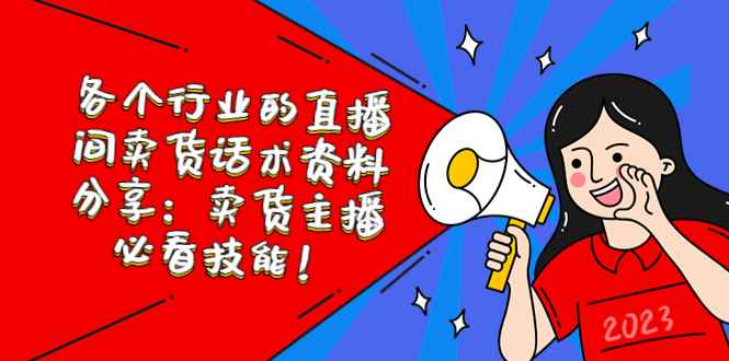 （5576期）各个行业的直播间卖货话术资料分享：卖货主播必看技能！-咩咩网络