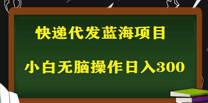 （5573期）2023最新蓝海快递代发项目，小白零成本照抄也能日入300+（附开户渠道）-咩咩网络