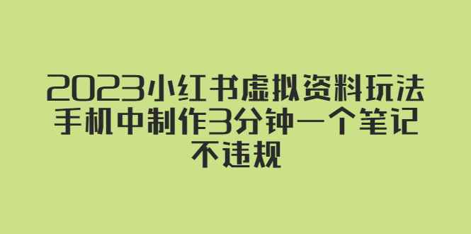 （5571期）2023小红书虚拟资料玩法，手机中制作3分钟一个笔记不违规-咩咩网络
