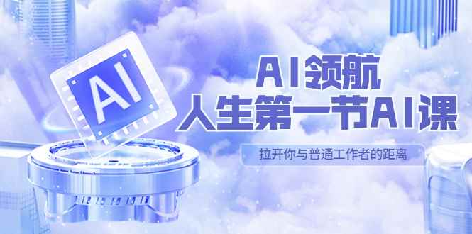 （5567期）AI-领航-人生第一节-AI课，30位AI领域极客 汇集1000小时Al心得（保姆级…-咩咩网络