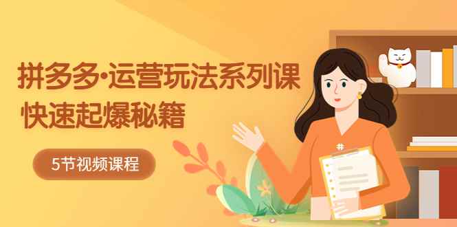 （5566期）2023拼多多-运营玩法系列课：快速起爆秘籍（5节视频课）-咩咩网络