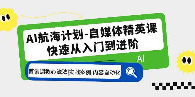 （5555期）AI航海计划-自媒体精英课 入门到进阶 首创调教心流法|实战案例|内容自动化-咩咩网络