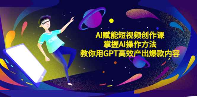 （5554期）AI赋能短视频创作课，掌握AI操作方法，教你用AI高效产出爆款内容-咩咩网络