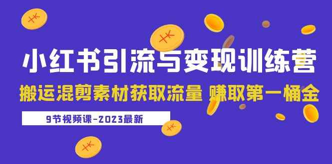 （5546期）2023小红书引流与变现训练营：搬运混剪素材获取流量 赚取第一桶金（9节课）-咩咩网络