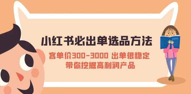 （5543期）小红书必出单选品方法：客单价300-3000 出单很稳定 带你挖掘高利润产品-咩咩网络