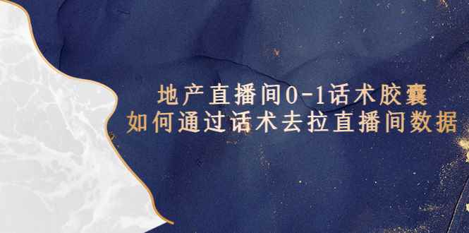 （5540期）地产-直播间0-1话术胶囊，知道怎么通过话术去拉直播间数据-咩咩网络